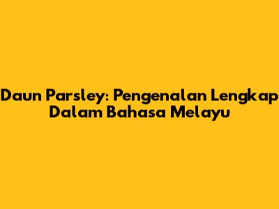Daun Parsley: Pengenalan Lengkap Dalam Bahasa Melayu