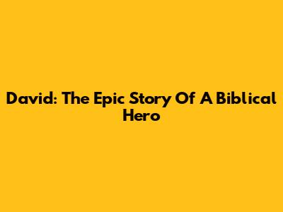 David: The Epic Story Of A Biblical Hero
