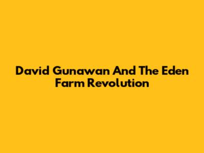 David Gunawan And The Eden Farm Revolution