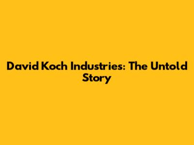 David Koch Industries: The Untold Story