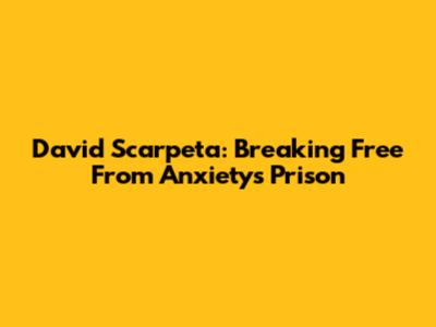 David Scarpeta: Breaking Free From Anxiety's Prison