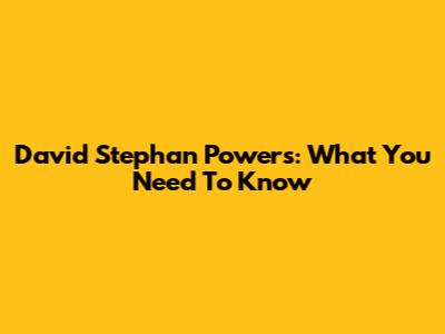 David Stephan Powers: What You Need To Know