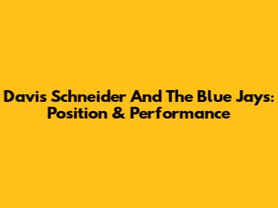 Davis Schneider And The Blue Jays: Position & Performance