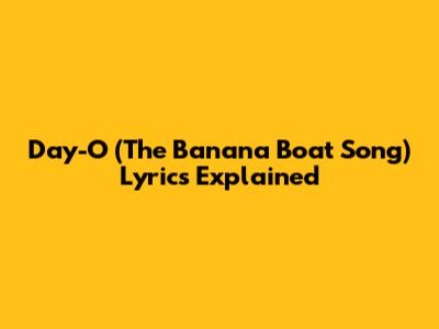 Day-O (The Banana Boat Song) Lyrics Explained