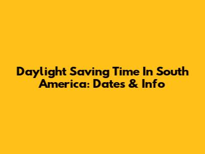 Daylight Saving Time In South America: Dates & Info
