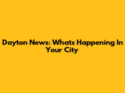 Dayton News: What's Happening In Your City