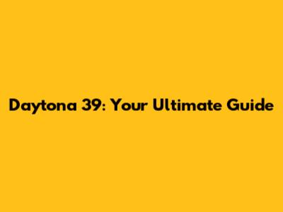 Daytona 39: Your Ultimate Guide