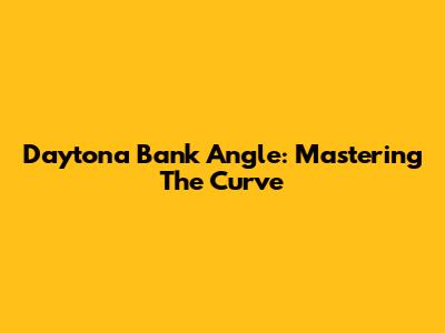 Daytona Bank Angle: Mastering The Curve