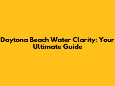 Daytona Beach Water Clarity: Your Ultimate Guide