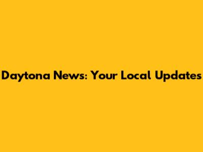 Daytona News: Your Local Updates
