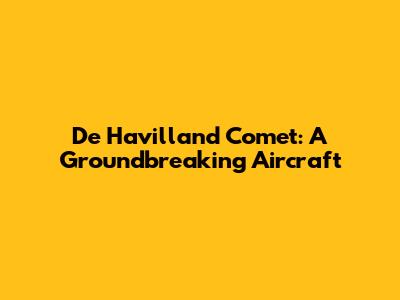 De Havilland Comet: A Groundbreaking Aircraft