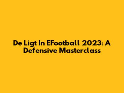 De Ligt In EFootball 2023: A Defensive Masterclass