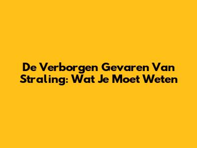 De Verborgen Gevaren Van Straling: Wat Je Moet Weten