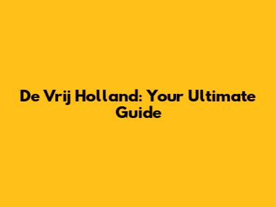 De Vrij Holland: Your Ultimate Guide