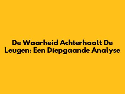 De Waarheid Achterhaalt De Leugen: Een Diepgaande Analyse