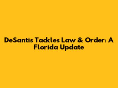 DeSantis Tackles Law & Order: A Florida Update