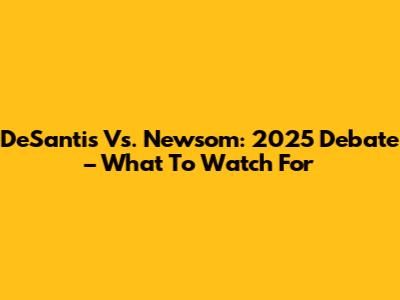 DeSantis Vs. Newsom: 2025 Debate – What To Watch For