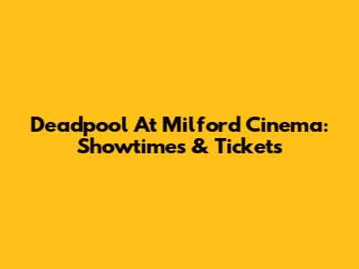 Deadpool At Milford Cinema: Showtimes & Tickets