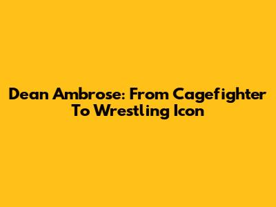 Dean Ambrose: From Cagefighter To Wrestling Icon
