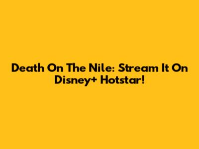 Death On The Nile: Stream It On Disney+ Hotstar!