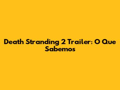 Death Stranding 2 Trailer: O Que Sabemos