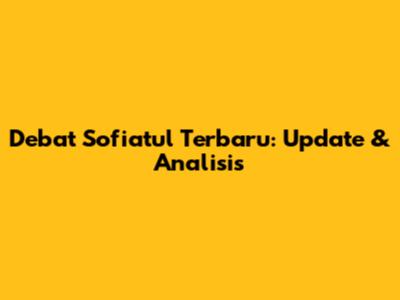 Debat Sofiatul Terbaru: Update & Analisis