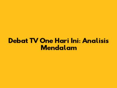 Debat TV One Hari Ini: Analisis Mendalam