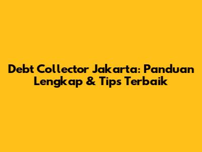Debt Collector Jakarta: Panduan Lengkap & Tips Terbaik