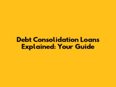 Debt Consolidation Loans Explained: Your Guide