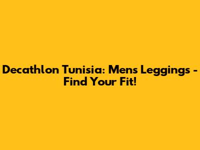 Decathlon Tunisia: Men's Leggings - Find Your Fit!