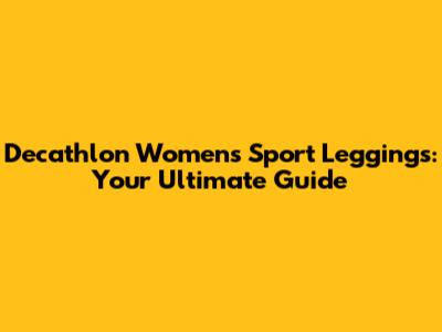 Decathlon Women's Sport Leggings: Your Ultimate Guide