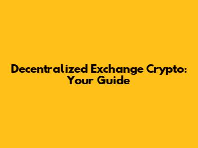 Decentralized Exchange Crypto: Your Guide