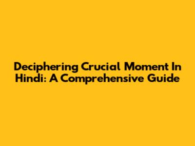 Deciphering 'Crucial Moment' In Hindi: A Comprehensive Guide