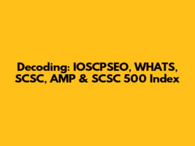 Decoding: IOSCPSEO, WHATS, SCSC, AMP & SCSC 500 Index