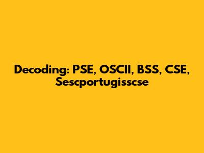 Decoding: PSE, OSCII, BSS, CSE, Sescportugisscse