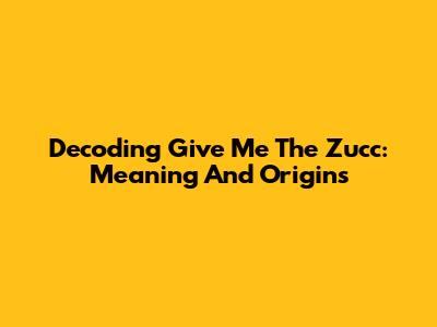 Decoding "Give Me The Zucc": Meaning And Origins