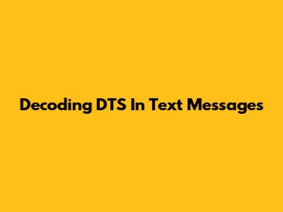 Decoding 'DTS' In Text Messages