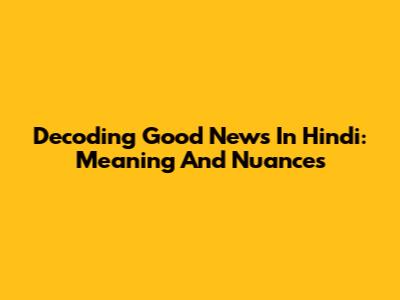 Decoding 'Good News' In Hindi: Meaning And Nuances