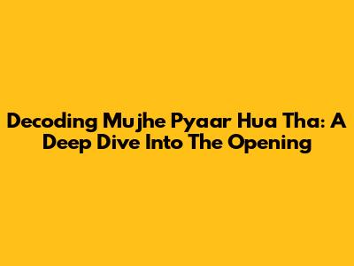 Decoding 'Mujhe Pyaar Hua Tha': A Deep Dive Into The Opening