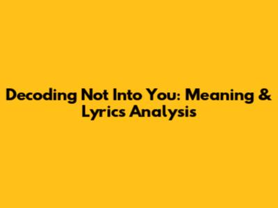 Decoding 'Not Into You': Meaning & Lyrics Analysis