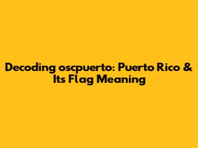 Decoding 'oscpuerto': Puerto Rico & Its Flag Meaning