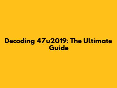 Decoding 47u2019: The Ultimate Guide