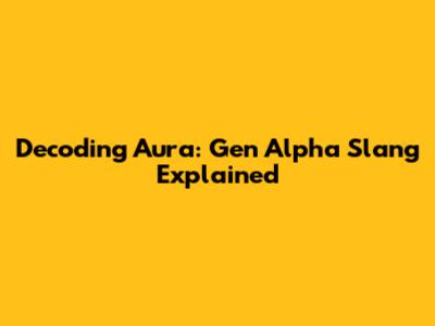 Decoding Aura: Gen Alpha Slang Explained