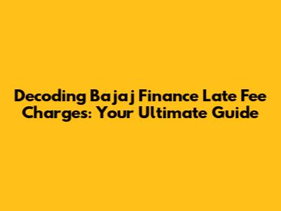 Decoding Bajaj Finance Late Fee Charges: Your Ultimate Guide