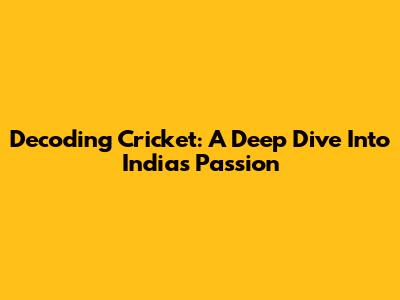 Decoding Cricket: A Deep Dive Into India's Passion