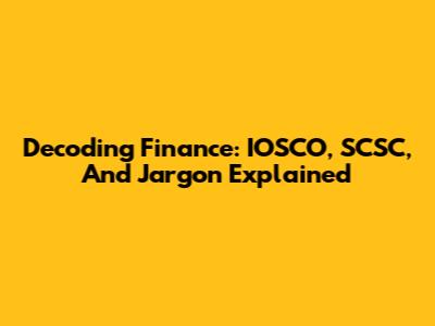 Decoding Finance: IOSCO, SCSC, And Jargon Explained