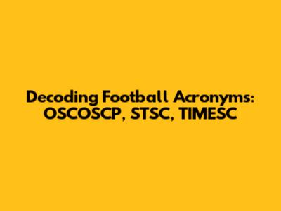 Decoding Football Acronyms: OSCOSCP, STSC, TIMESC