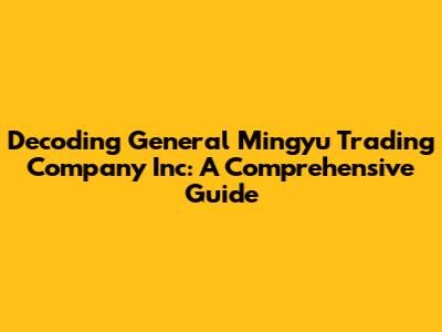 Decoding General Mingyu Trading Company Inc: A Comprehensive Guide