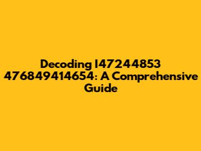 Decoding I47244853 476849414654: A Comprehensive Guide