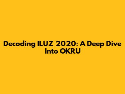 Decoding ILUZ 2020: A Deep Dive Into OKRU